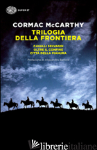 TRILOGIA DELLA FRONTIERA: CAVALLI SELVAGGI-OLTRE IL CONFINE-CITTA' DELLA PIANURA -MCCARTHY CORMAC
