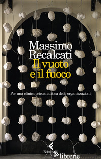 VUOTO E IL FUOCO. PER UNA CLINICA PSICOANALITICA DELLE ORGANIZZAZIONI (IL) -RECALCATI MASSIMO