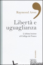 LIBERTA' E UGUAGLIANZA. L'ULTIMA LEZIONE AL COLLEGE DE FRANCE -ARON RAYMOND; MANENT P. (CUR.)
