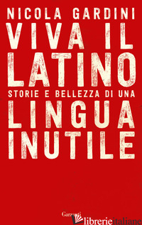 VIVA IL LATINO. STORIE E BELLEZZA DI UNA LINGUA INUTILE -GARDINI NICOLA