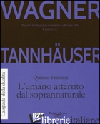 TANNHAUSER. L'UMANO ATTERRITO DAL SOPRANNATURALE -WAGNER W. RICHARD; PRINCIPE QUIRINO