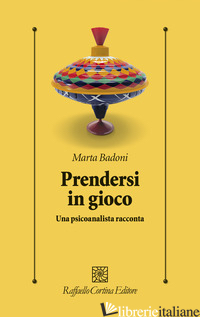 PRENDERSI IN GIOCO. UNA PSICOANALISTA RACCONTA -BADONI MARTA