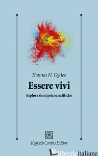 ESSERE VIVI. ESPLORAZIONI PSICOANALITICHE -OGDEN THOMAS H.; BOFFITO S. (CUR.)