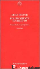 POLITICAMENTE SCORRETTO. CRONACHE DI UN QUINQUENNIO 1996-2001 -PINTOR LUIGI