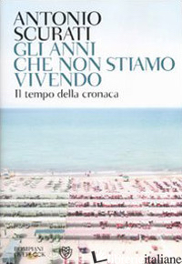 ANNI CHE NON STIAMO VIVENDO (GLI) -SCURATI ANTONIO