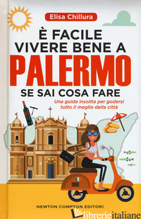 E FACILE VIVERE BENE A PALERMO SE SAI COSA FARE. UNA GUIDA INSOLITA PER GODERSI  -CHILLURA ELISA