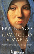 VANGELO DI MARIA. PER UN GIUBILEO DI MISERICORDIA (IL) -FRANCESCO (JORGE MARIO BERGOGLIO); INVERSETTI E. (CUR.)