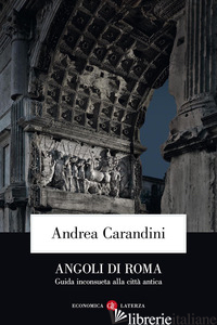 ANGOLI DI ROMA. GUIDA INCONSUETA ALLA CITTA' ANTICA - CARANDINI ANDREA