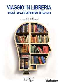 VIAGGIO IN LIBRERIA. TREDICI RACCONTI AMBIENTATI IN TOSCANA -MUGNAI P. (CUR.)