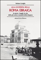 ALLA SCOPERTA DELLA ROMA EBRAICA. LA STORIA, I LUOGHI, LA VITA DELLA PIU' ANTICA - CAVIGLIA STEFANO