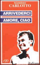 ARRIVEDERCI AMORE, CIAO -CARLOTTO MASSIMO