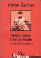 SENZA TRAMA E SENZA FINALE. 99 CONSIGLI DI SCRITTURA -CECHOV ANTON; BRUNELLO P. (CUR.)