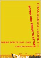 SOPRA UNA PERDUTA ESTATE. POESIE SCELTE 1942-2001 -LEONETTI FRANCESCO; NOVE A. (CUR.)