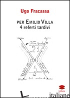 PER EMILIO VILLA. 4 REFERTI TARDIVI -FRACASSA UGO