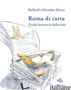 ROMA DI CARTA. GUIDA LETTERARIA DELLA CITTA'. CON CARTA GEOGRAFICA RIPIEGATA - PALUMBO MOSCA RAFFAELLO