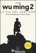 VIA DEL SENTIERO. UN'ANTOLOGIA PER CAMMINATORI. CON CD AUDIO (LA) -WU MING 2 (CUR.)