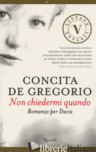 NON CHIEDERMI QUANDO. ROMANZO PER DACIA - DE GREGORIO CONCITA