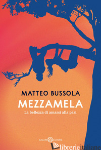 MEZZAMELA. LA BELLEZZA DI AMARSI ALLA PARI - BUSSOLA MATTEO