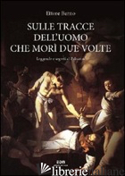 SULLE TRACCE DELL'UOMO CHE MORI' DUE VOLTE. LEGGENDE E SEGRETI AL PALAZZON - BERNO ETTORE