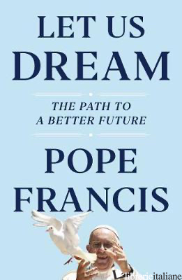 LET US DREAM: THE PATH TO A BETTER FUTURE - POPE FRANCIS; IVEREIGH AUSTEN; PAPA FRANCESCO; BERGOGLIO JORGE MARIO
