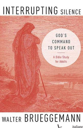 INTERRUPTING SILENCE : GOD'S COMMAND TO SPEAK OUT - BRUEGGEMANN WALTER