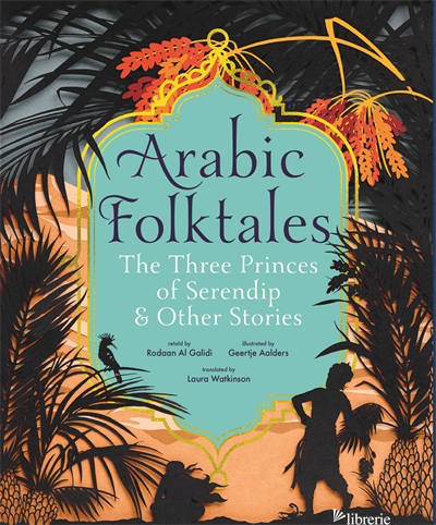 Arabic Folktales: The Three Princes of Serendip and Other Stories - Rodaan Al Galidi; Geertje Aalders