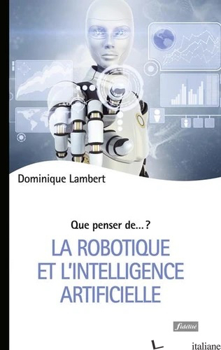 LA ROBOTIQUE ET L'INTELLIGENCE ARTIFICIELLE - QUE PENSER DE... ? - LAMBERT DOMINIQUE