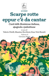 SCARPE ROTTE EPPUR C'E' DA CANTAR. CANTI DELLE RESISTENZE ITALIANA, SPAGNOLA E P - CHIOLLI V. (CUR.); RECCHIONI M. (CUR.); VETRI BURATTI E. (CUR.)