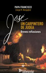 JOSE UN CARPINTERO DE JUDEA - BREVES REFLEXIONES - FRANCISCO; FRANCESCO; BERGOGLIO JOSE MARIO