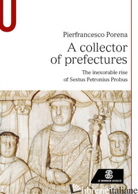 COLLECTOR OF PREFECTURES. THE INEXORABLE RISE OF SEXTUS PETRONIUS PROBUS (A) - PORENA PIERFRANCESCO
