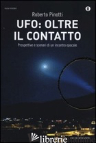 UFO: OLTRE IL CONTATTO. PROSPETTIVE E SCENARI DI UN INCONTRO EPOCALE - PINOTTI ROBERTO