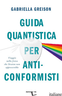GUIDA QUANTISTICA PER ANTICONFORMISTI. VIAGGIO NELLA FISICA CHE NEWTON NON APPRO - GREISON GABRIELLA