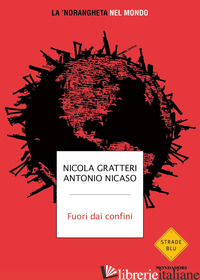 FUORI DAI CONFINI. LA 'NDRANGHETA NEL MONDO - GRATTERI NICOLA; NICASO ANTONIO