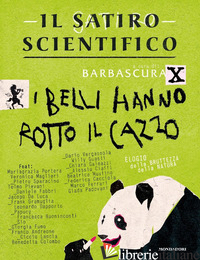 SATIRO SCIENTIFICO. I BELLI HANNO ROTTO IL CAZZO (IL) - BARBASCURA X (CUR.)