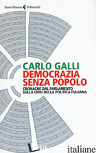 DEMOCRAZIA SENZA POPOLO. CRONACHE DAL PARLAMENTO SULLA CRISI DELLA POLITICA ITAL - GALLI CARLO