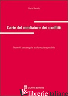 ARTE DEL MEDIATORE DEI CONFLITTI. PROTOCOLLI SENZA REGOLE: UNA FORMAZIONE POSSIB - MARTELLO MARIA