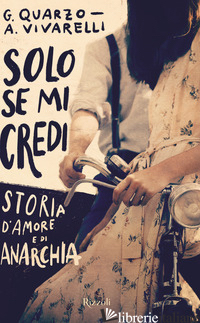 SOLO SE MI CREDI. STORIA D'AMORE E DI ANARCHIA - QUARZO GUIDO; VIVARELLI ANNA