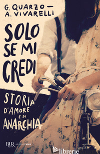 SOLO SE MI CREDI. STORIA D'AMORE E DI ANARCHIA - QUARZO GUIDO; VIVARELLI ANNA