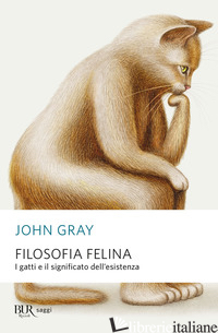 FILOSOFIA FELINA. I GATTI E IL SIGNIFICATO DELL'ESISTENZA - GRAY JOHN