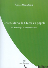 CRISTO, MARIA, LA CHIESA E I POPOLI. LA MARIOLOGIA DI PAPA FRANCESCO - GALLI CARLOS M.