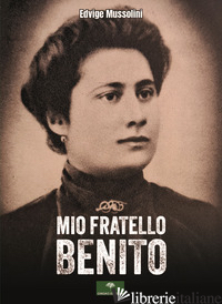 MIO FRATELLO BENITO - MUSSOLINI EDVIGE
