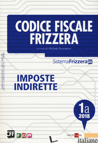 CODICE FISCALE FRIZZERA. IMPOSTE INDIRETTE 2018. VOL. 1A - BRUSATERRA M. (CUR.)