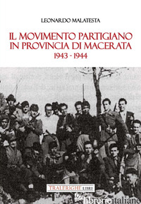 MOVIMENTO PARTIGIANO IN PROVINCIA DI MACERATA. 1943-1944 (IL) - MALATESTA LEONARDO