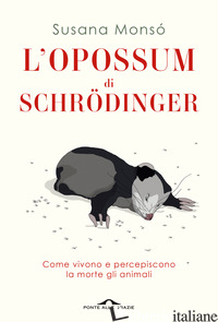 OPOSSUM DI SCHRODINGER. COME VIVONO E PERCEPISCONO LA MORTE GLI ANIMALI (L') - MONSO' SUSANA