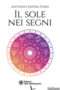SOLE NEI SEGNI (IL) - SAVOIA FERRI ANTONIO