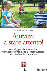 AIUTAMI A STARE ATTENTO! ATTIVITA', GIOCHI, MEDITAZIONI PER ALLENARE ATTENZIONE  - RONCAGLIA GRAZIA