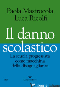 DANNO SCOLASTICO. LA SCUOLA PROGRESSISTA COME MACCHINA DELLA DISUGUAGLIANZA (IL) - MASTROCOLA PAOLA; RICOLFI LUCA