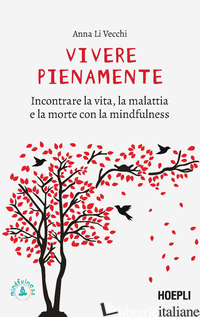 VIVERE PIENAMENTE. INCONTRARE LA VITA, LA MALATTIA E LA MORTE CON LA MINDFULNESS - LI VECCHI ANNA