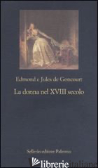 DONNA NEL XVIII SECOLO (LA) - GONCOURT EDMOND DE; GONCOURT JULES DE; SGORBATI BOSI F. (CUR.)