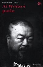 AI WEIWEI PARLA - OBRIST HANS ULRICH